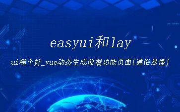 easyui和layui哪个好_vue动态生成前端功能页面[通俗易懂]"