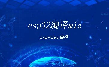 esp32编译micropython固件"