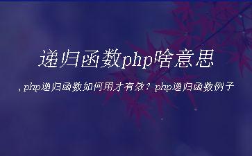 递归函数php啥意思,php递归函数如何用才有效？php递归函数例子"