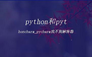 python和pythoncharm_pycharm找不到解释器"
