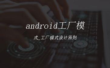android工厂模式_工厂模式设计原则"