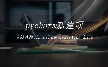 pycharm新建项目时选择virtualenv与existing