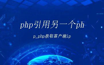 php引用另一个php_php获取客户端ip"