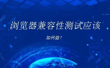 浏览器兼容性测试应该如何做？"