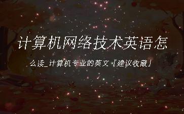 计算机网络技术英语怎么读_计算机专业的英文「建议收藏」"