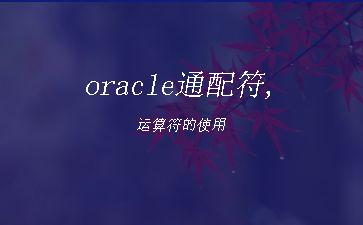 oracle通配符,运算符的使用"