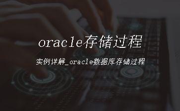 oracle存储过程实例详解_oracle数据库存储过程"