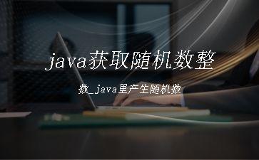 java获取随机数整数_java里产生随机数"