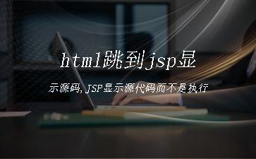 html跳到jsp显示源码,JSP显示源代码而不是执行"