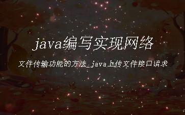 java编写实现网络文件传输功能的方法_java上传文件接口请求"