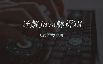 详解Java解析XML的四种方法"