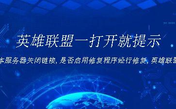 英雄联盟一打开就提示版本服务器关闭链接,是否启用修复程序经行修复,英雄联盟停止运行_LOL启动游戏提示~league