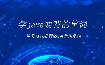 学java要背的单词_学习JAVA必背的8类常用单词"