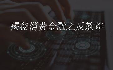 揭秘消费金融之反欺诈"