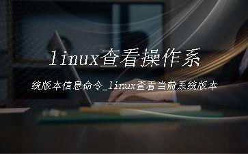 linux查看操作系统版本信息命令_linux查看当前系统版本"