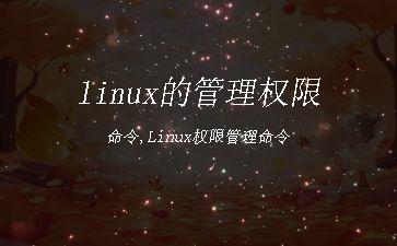 linux的管理权限命令,Linux权限管理命令"