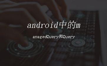 android中的managedQuery和Query"