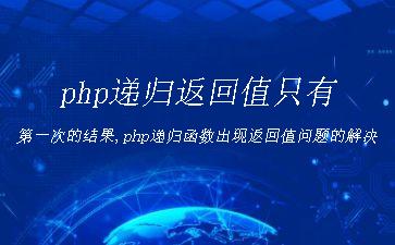 php递归返回值只有第一次的结果,php递归函数出现返回值问题的解决"