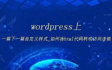 wordpress上一篇下一篇自定义样式_如何将html代码转成访问连接"