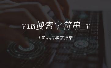 vim搜索字符串_vi显示回车字符串"