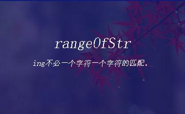 rangeOfString不必一个字符一个字符的匹配。"