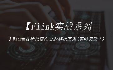 【Flink实战系列】Flink各种报错汇总及解决方案(实时更新中)"