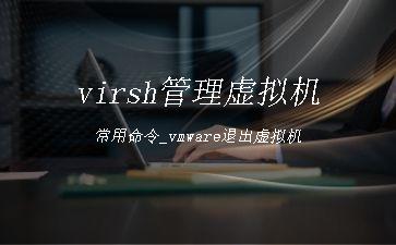 virsh管理虚拟机常用命令_vmware退出虚拟机"