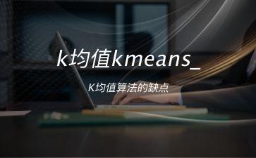 k均值kmeans_K均值算法的缺点"