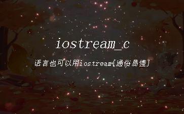 iostream_c语言也可以用iostream[通俗易懂]"