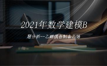 2021年数学建模B题分析--乙醇偶合制备乙烯"