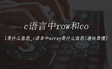 c语言中row和col是什么意思_c语言中array是什么意思[通俗易懂]"