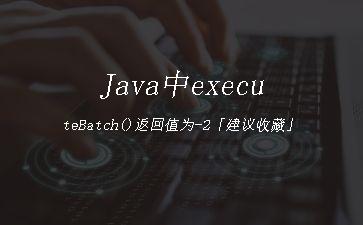 Java中executeBatch()返回值为-2「建议收藏」"