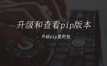 升级和查看pip版本，升级pip里的包"