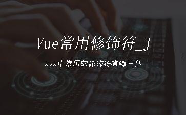 Vue常用修饰符_Java中常用的修饰符有哪三种"