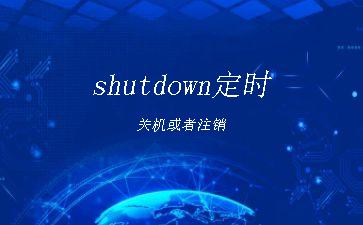 shutdown定时关机或者注销"