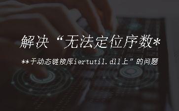 解决“无法定位序数***于动态链接库iertutil.dll上”的问题"