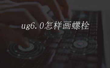 ug6.0怎样画螺栓"