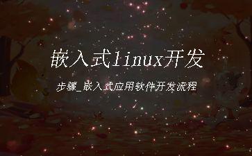 嵌入式linux开发步骤_嵌入式应用软件开发流程"