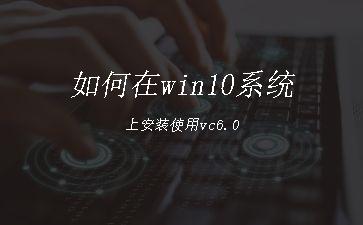 如何在win10系统上安装使用vc6.0"