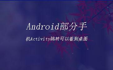 Android部分手机Activity跳转可以看到桌面"