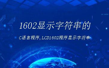 1602显示字符串的C语言程序,LCD1602程序显示字符串"