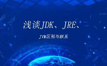 浅谈JDK、JRE、JVM区别与联系"