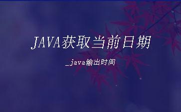 JAVA获取当前日期_java输出时间"