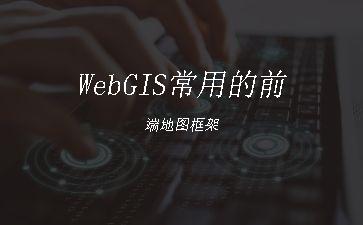 WebGIS常用的前端地图框架"