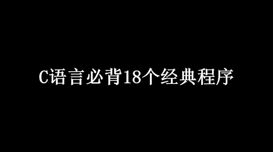 C语言必背18个经典程序，2022年C语言必背100代码大全