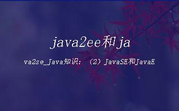 java2ee和java2se_Java知识：（2）JavaSE和JavaEE"