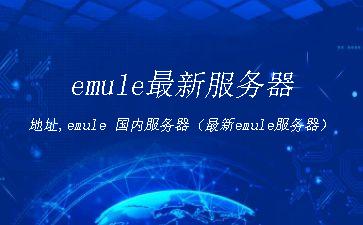 emule最新服务器地址,emule