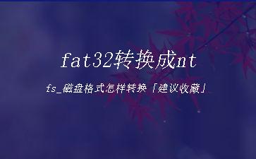 fat32转换成ntfs_磁盘格式怎样转换「建议收藏」"