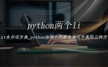 python两个list合并成字典_python将两个列表合并成字典的三种方法"