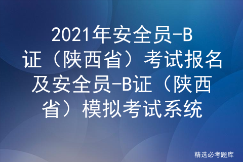 2021年安全员-B证（陕西省）考试题及安全员-B证（陕西省）新版试题